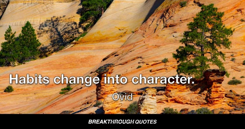 Habits change into character. — Ovid