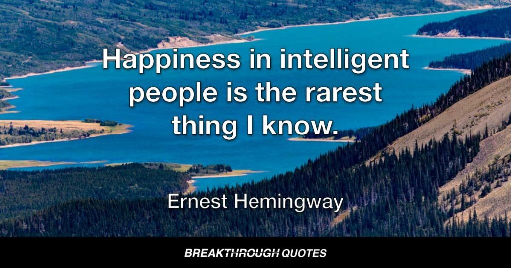 Happiness in intelligent people is the rarest thing I know. — Ernest Hemingway