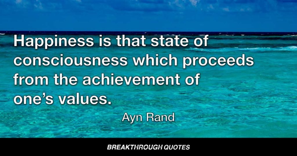 Happiness is that state of consciousness which proceeds from the achievement of one’s values. — Ayn Rand