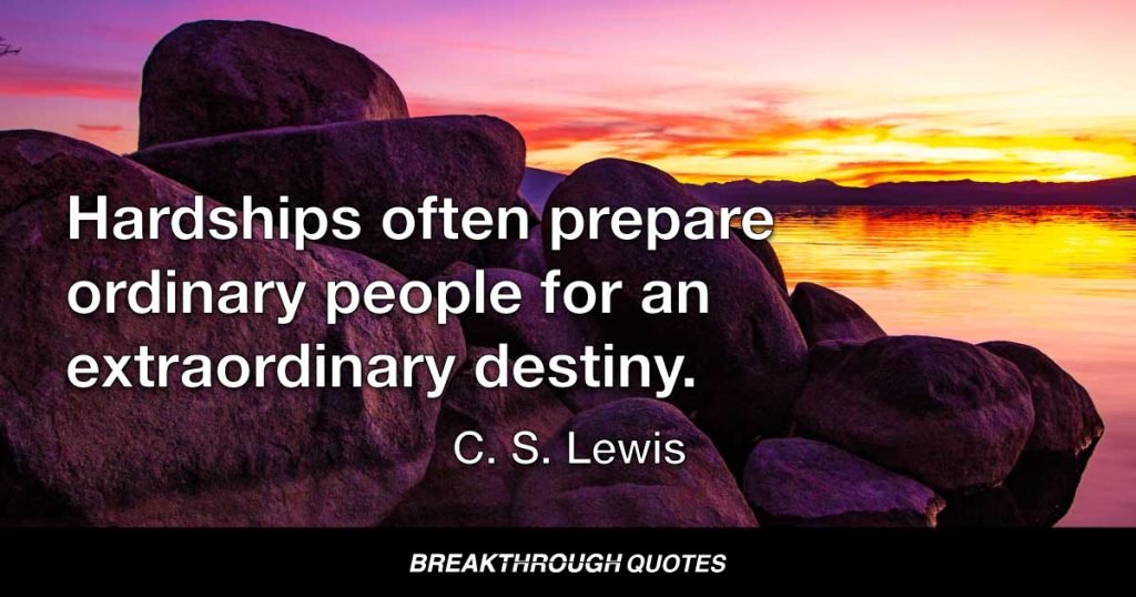 Hardships often prepare ordinary people for an extraordinary destiny. — C. S. Lewis
