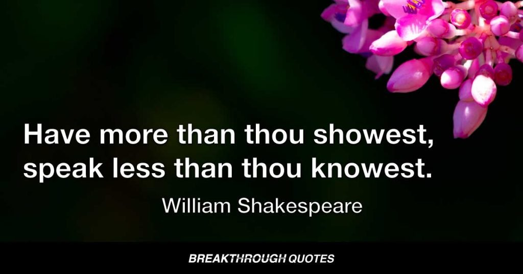 Have more than thou showest, speak less than thou knowest. — William Shakespeare