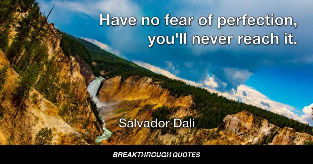 Have no fear of perfection, you'll never reach it. — Salvador Dali