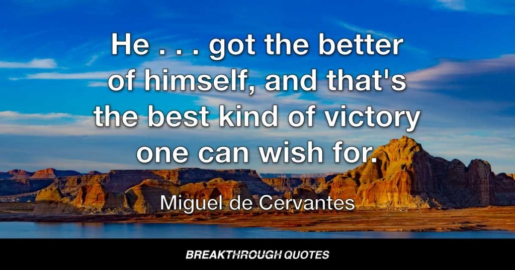He . . . got the better of himself, and that's the best kind of victory one can wish for. — Miguel de Cervantes
