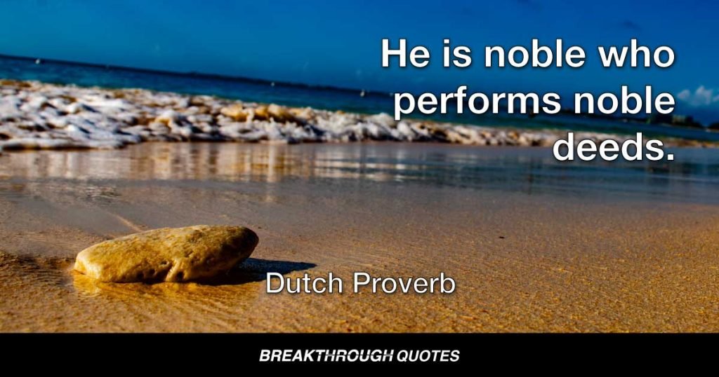 He is noble who performs noble deeds. — Dutch Proverb