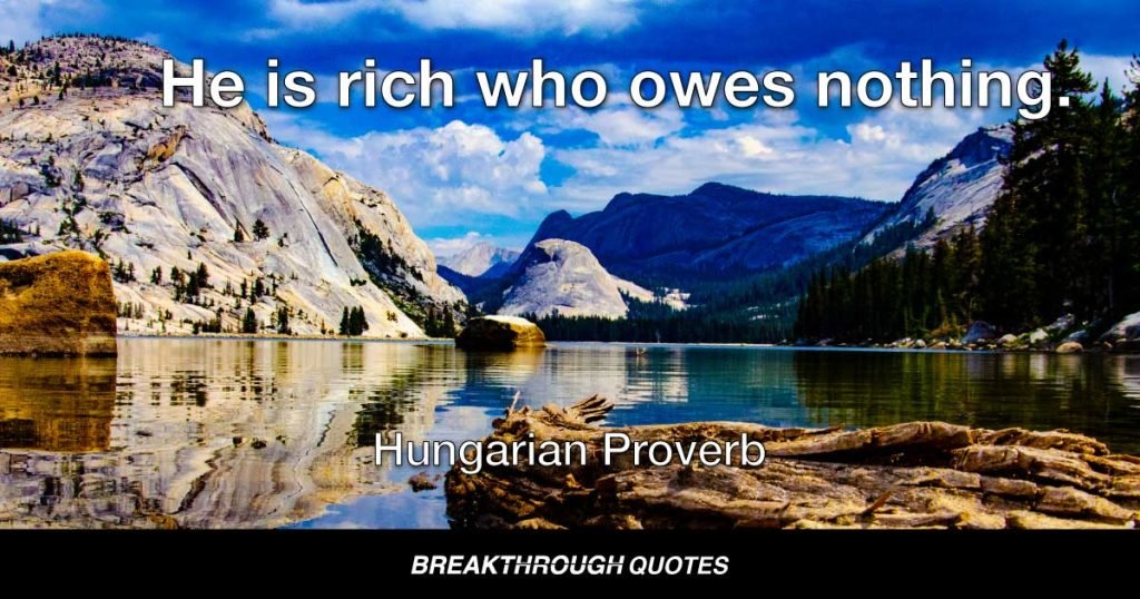 He is rich who owes nothing. — Hungarian Proverb