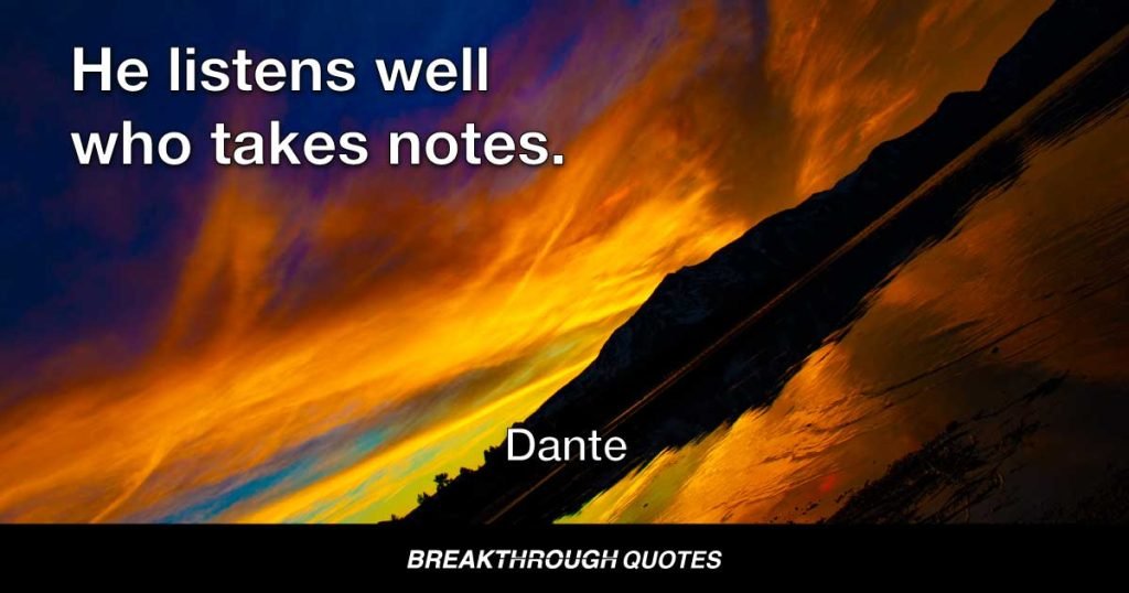 He listens well who takes notes. — Dante