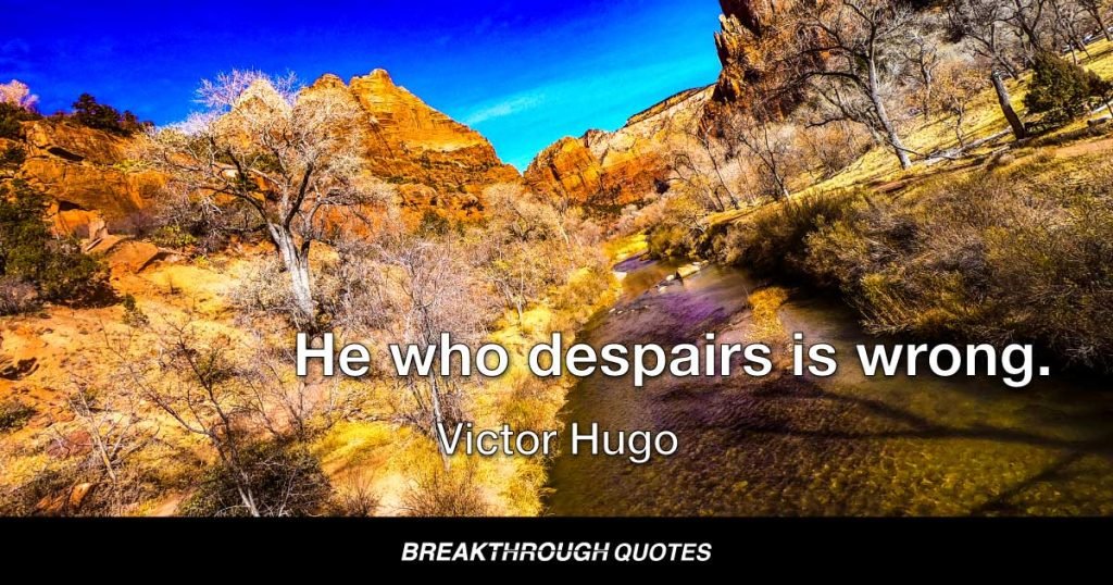 He who despairs is wrong. — Victor Hugo
