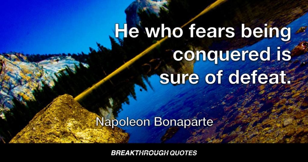 He who fears being conquered is sure of defeat. — Napoleon Bonaparte