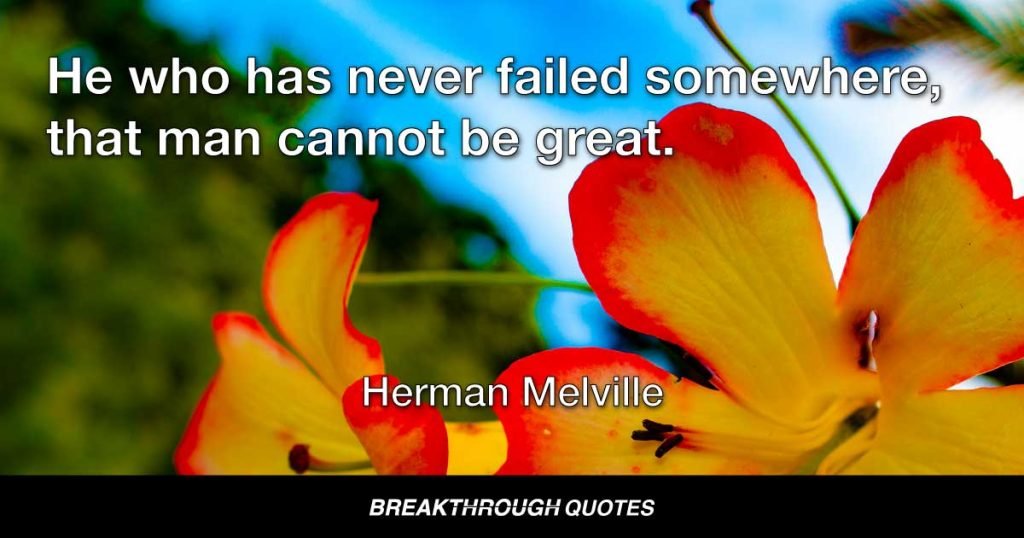 He who has never failed somewhere, that man cannot be great. — Herman Melville