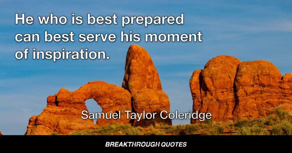 He who is best prepared can best serve his moment of inspiration. — Samuel Taylor Coleridge