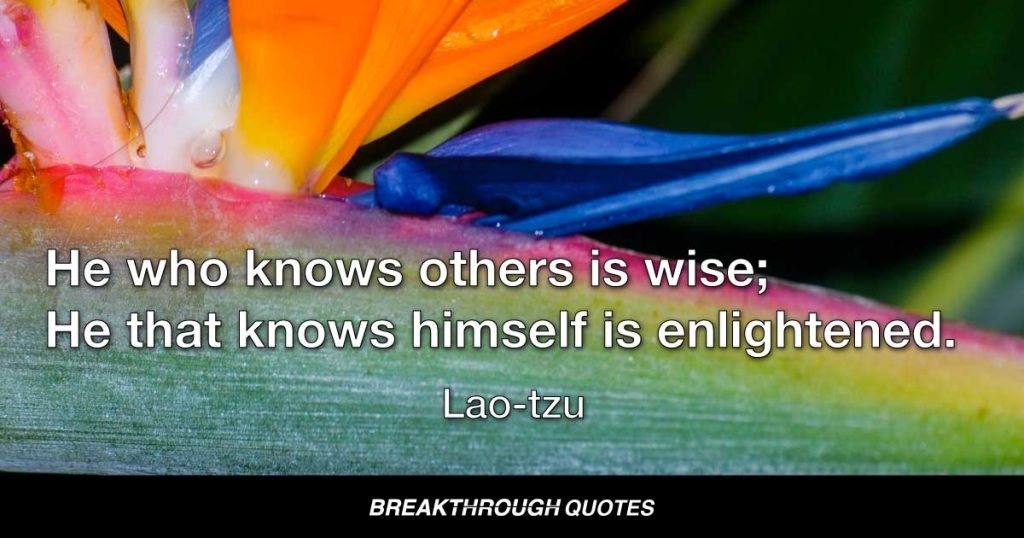 He who knows others is wise; He that knows himself is enlightened. — Lao-tzu