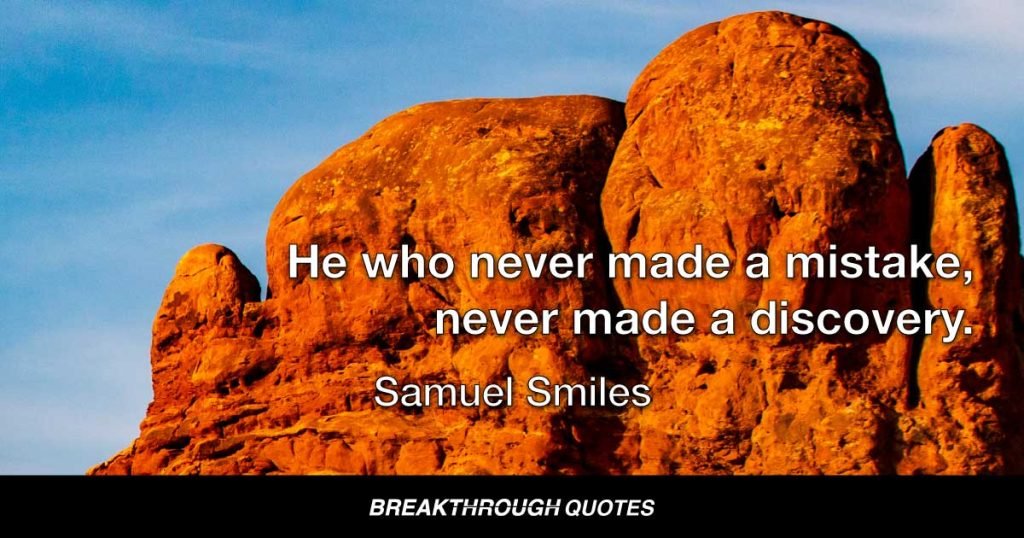 He who never made a mistake, never made a discovery. — Samuel Smiles
