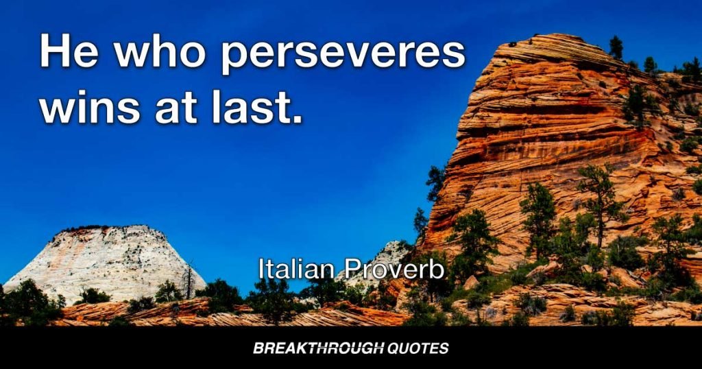 He who perseveres wins at last. — Italian Proverb