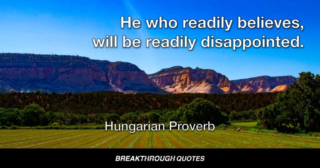 He who readily believes, will be readily disappointed. — Hungarian Proverb