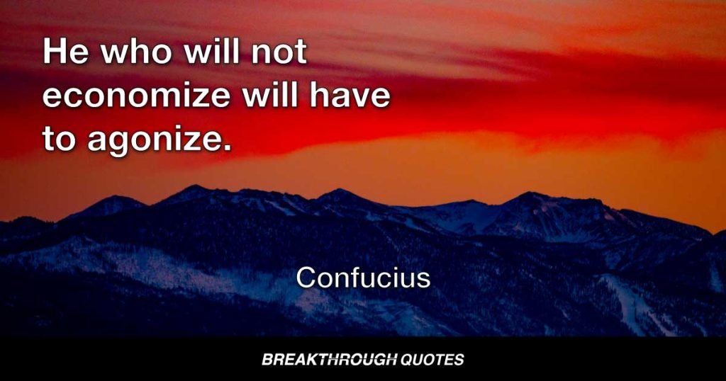 He who will not economize will have to agonize. — Confucius
