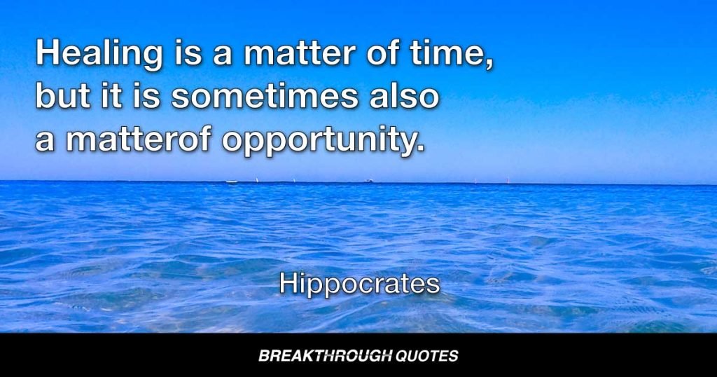 Healing is a matter of time, but it is sometimes also a matter of opportunity. — Hippocrates