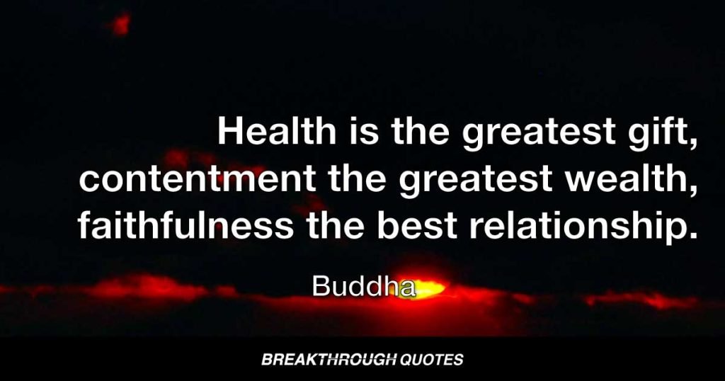 Health is the greatest gift, contentment the greatest wealth, faithfulness the best relationship. — Buddha