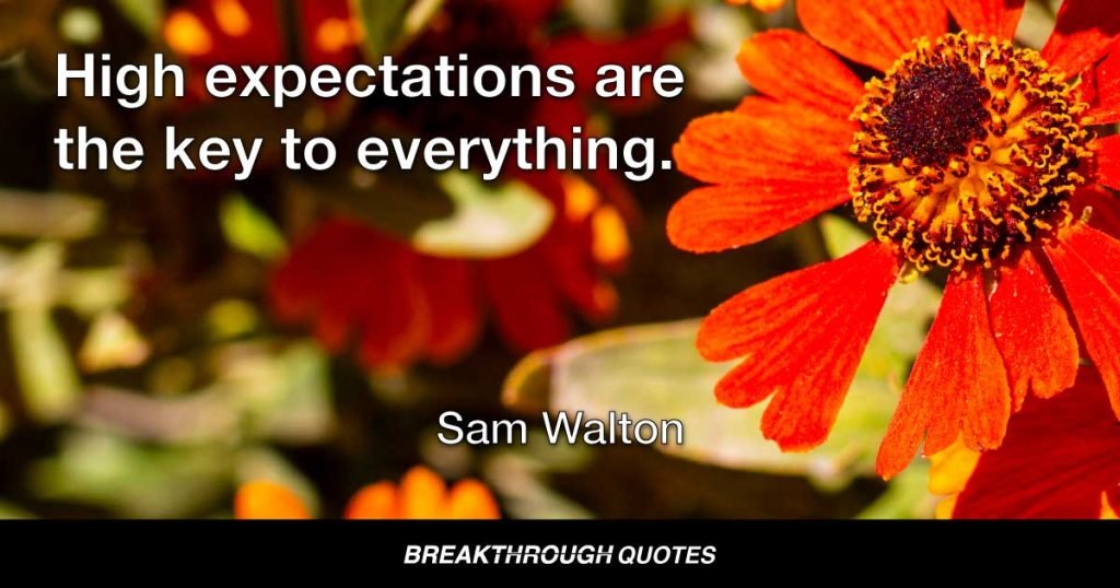 High expectations are the key to everything. — Sam Walton