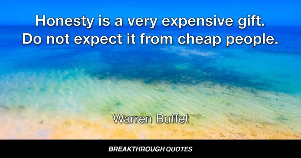 Honesty is a very expensive gift. Do not expect it from cheap people. — Warren Buffet