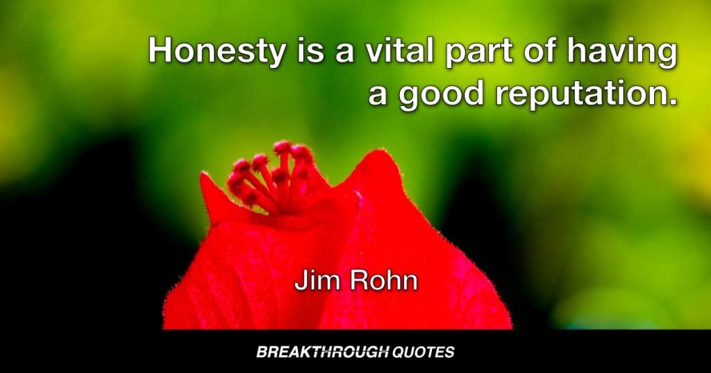 Honesty is a vital part of having a good reputation. — Jim Rohn