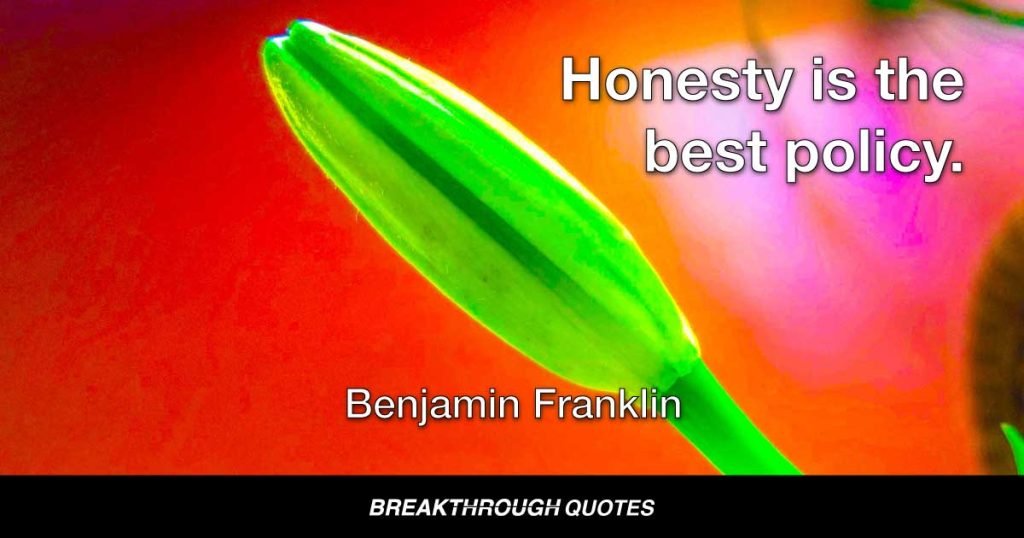 Honesty is the best policy. — Benjamin Franklin