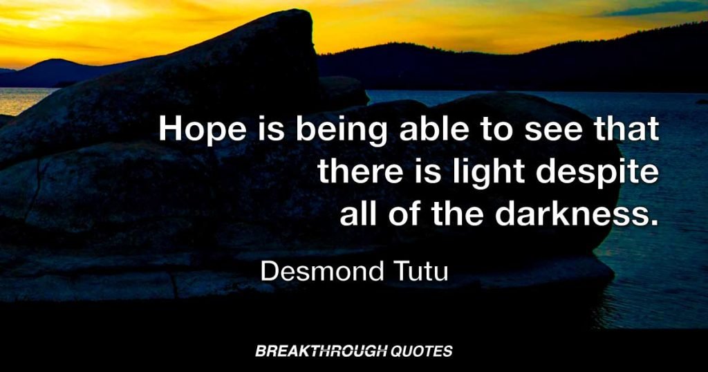 Hope is being able to see that there is light despite all of the darkness. — Desmond Tutu