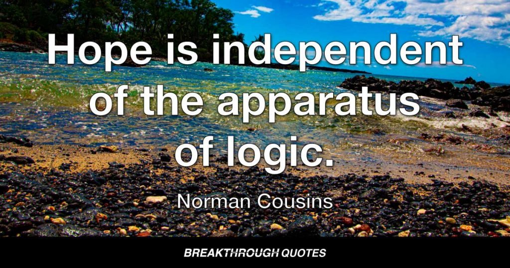 Hope is independent of the apparatus of logic. — Norman Cousins