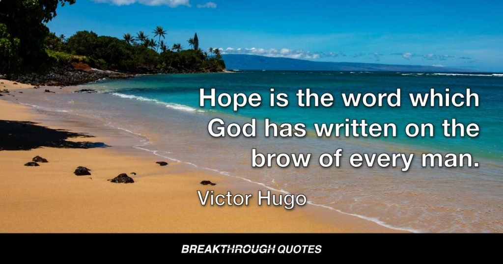 Hope is the word which God has written on the brow of every man. — Victor Hugo