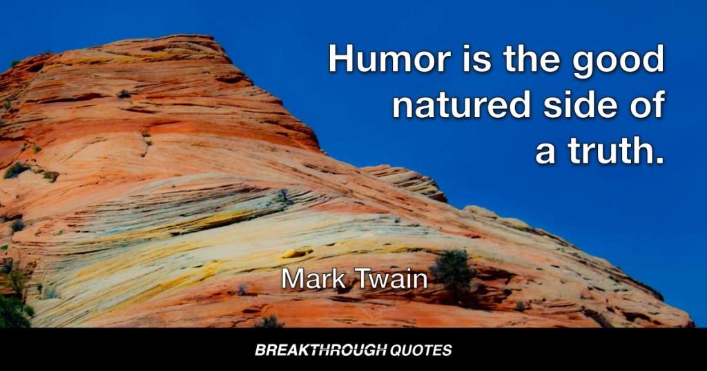 Humor is the good natured side of a truth. — Mark Twain