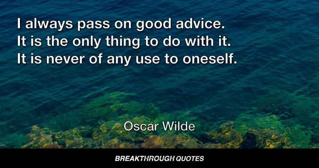 I always pass on good advice. It is the only thing to do with it. It is never of any use to oneself. — Oscar Wilde