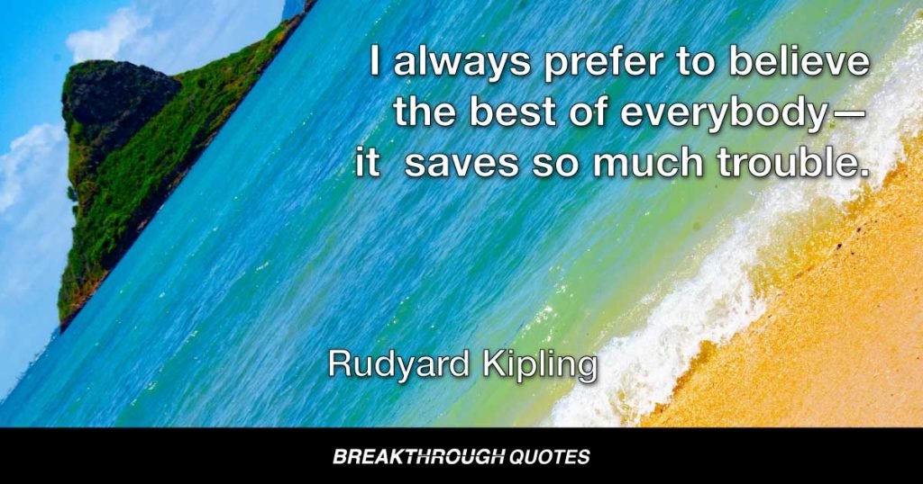 I always prefer to believe the best of everybody—it  saves so much trouble. — Rudyard Kipling