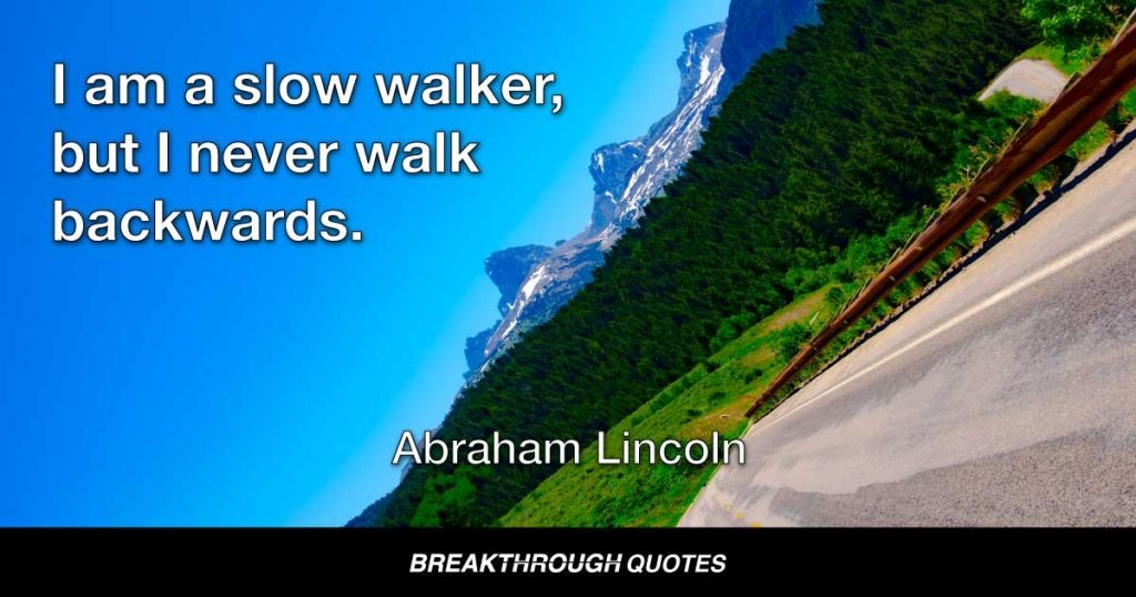 I am a slow walker, but I never walk backwards. — Abraham Lincoln