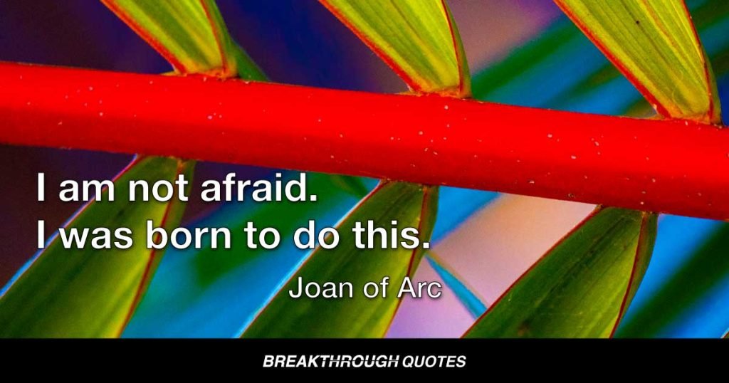 I am not afraid. I was born to do this. — Joan Of Arc