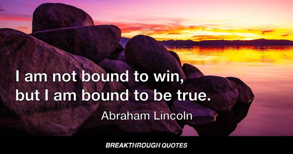 I am not bound to win, but I am bound to be true. — Abraham Lincoln