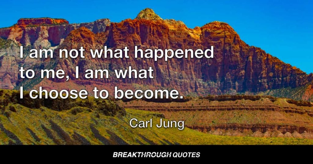 I am not what happened to me, I am what I choose to become. — Carl Jung