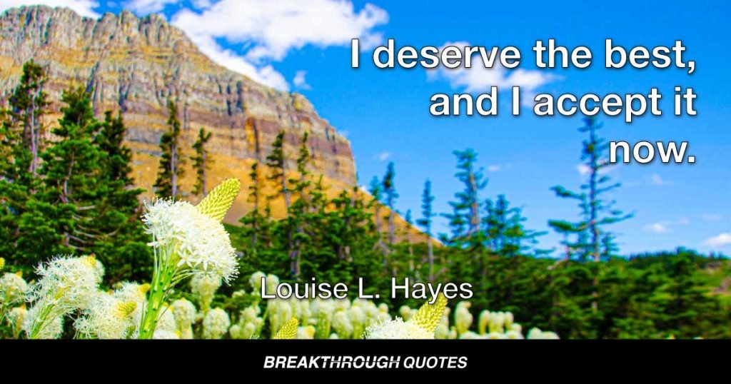 I deserve the best, and I accept it now. — Louise L. Hay