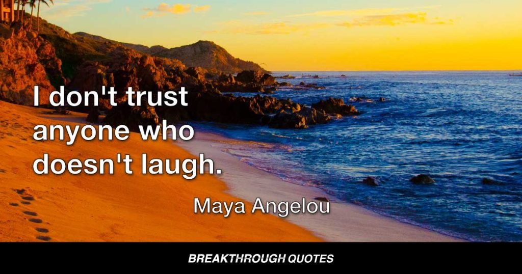 I don't trust anyone who doesn't laugh. — Maya Angelou