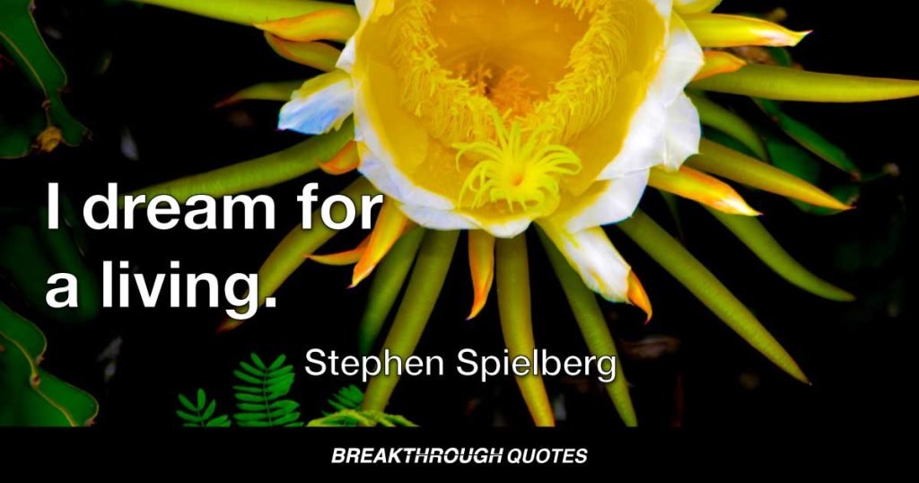 I dream for a living. — Stephen Spielberg