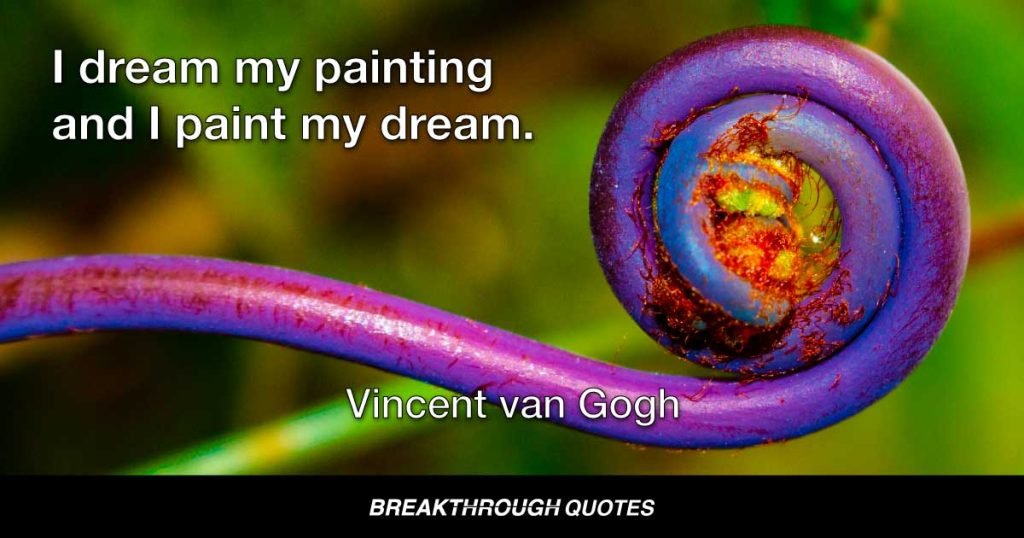 I dream my painting and I paint my dream. — Vincent van Gogh