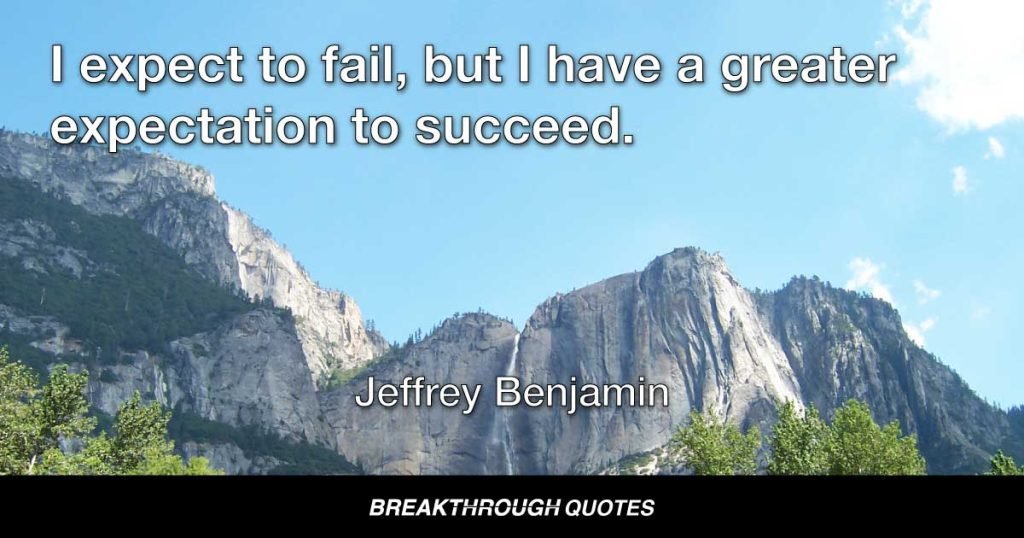 I expect to fail, but I have a greater expectation to succeed. — Jeffrey Benjamin