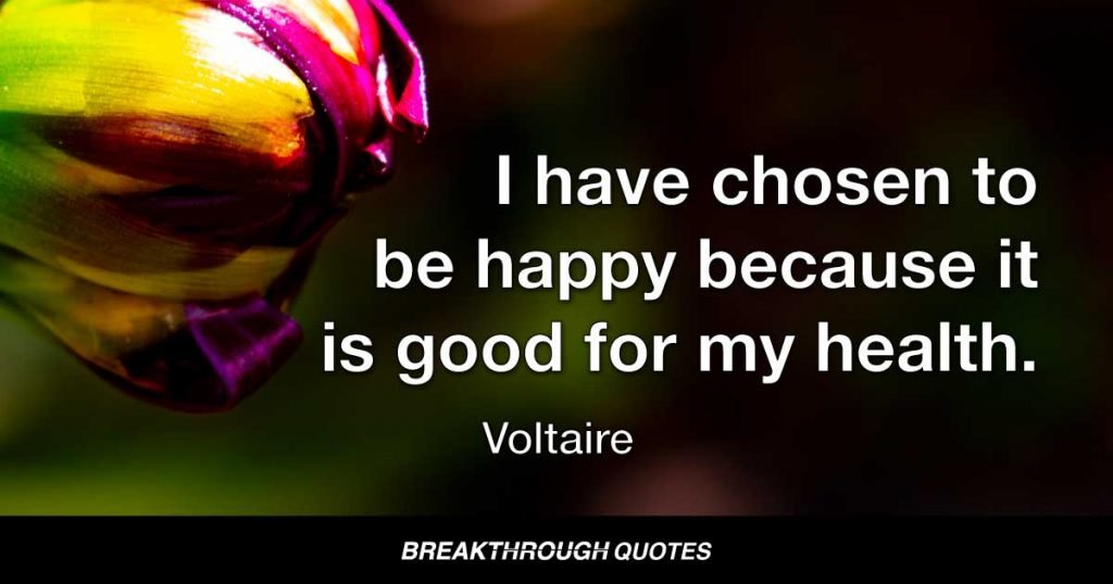 I have chosen to be happy because it is good for my health. — Voltaire