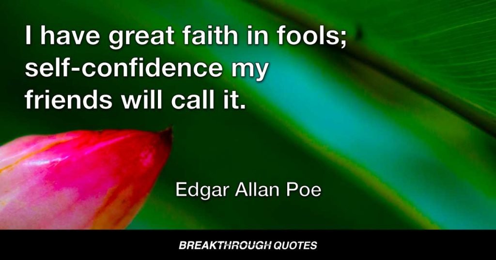 I have great faith in fools; self-confidence my friends will call it. — Edgar Allan Poe