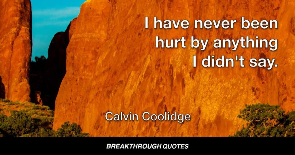 I have never been hurt by anything I didn't say. — Calvin Coolidge