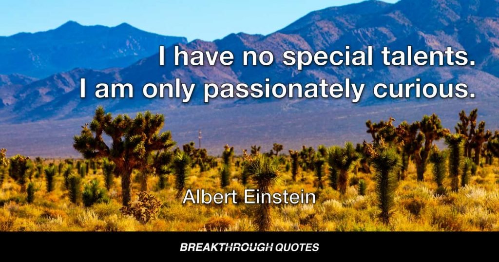 I have no special talents. I am only passionately curious. — Albert Einstein