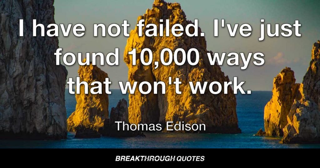 I have not failed. I've just found 10,000 ways that won't work. — Thomas Edison