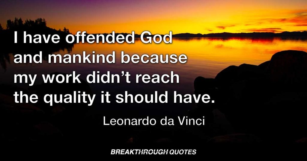 I have offended God and mankind because my work didn’t reach the quality it should have. — Leonardo da Vinci