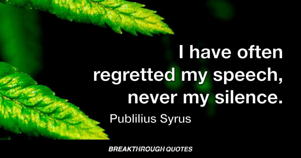 I have often regretted my speech, never my silence. — Publilius Syrus