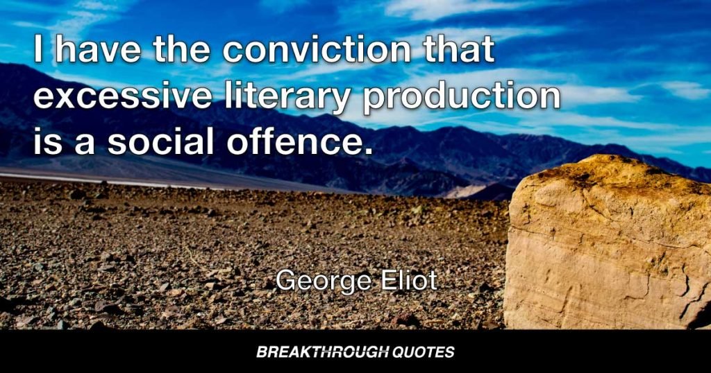 I have the conviction that excessive literary production is a social offence. — George Eliot