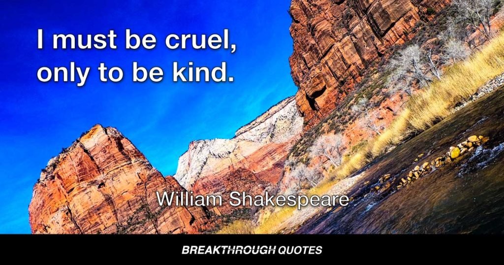 I must be cruel, only to be kind. — William Shakespeare