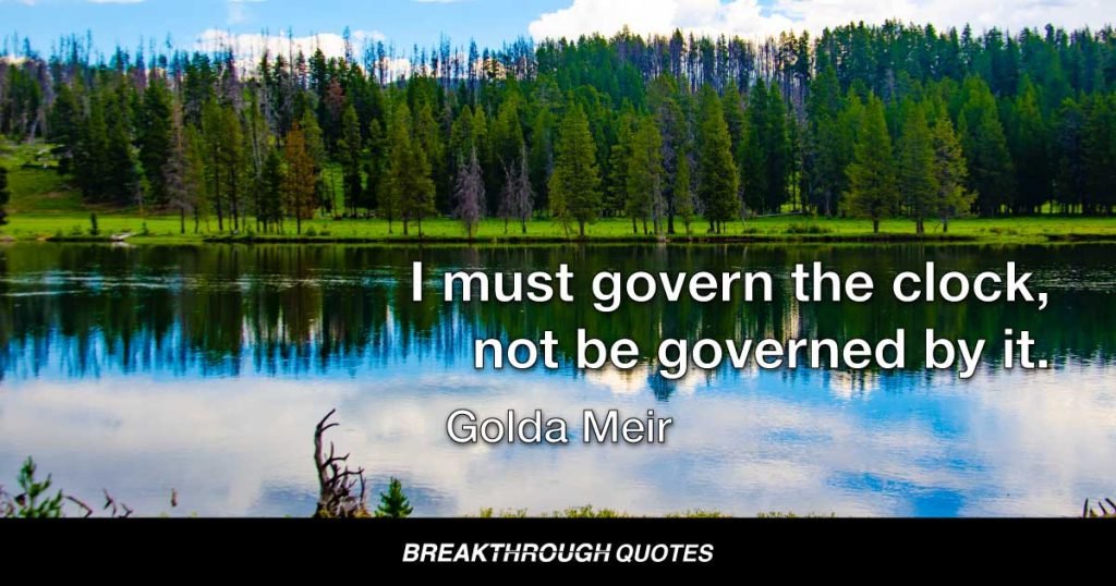 I must govern the clock, not be governed by it. — Golda Meir